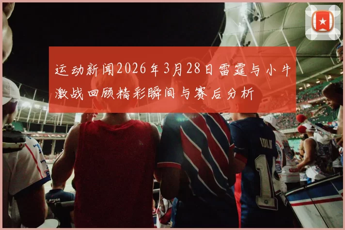运动新闻2026年3月28日雷霆与小牛激战回顾精彩瞬间与赛后分析