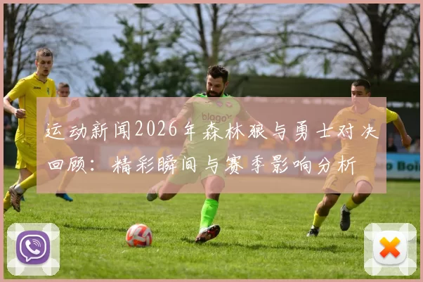 运动新闻2026年森林狼与勇士对决回顾：精彩瞬间与赛季影响分析